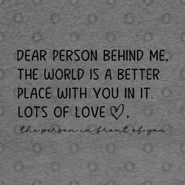 Dear Person Behind Me The World is a Better Place With You In It by WildFoxFarmCo